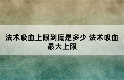 法术吸血上限到底是多少 法术吸血最大上限